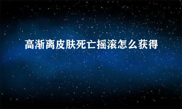 高渐离皮肤死亡摇滚怎么获得