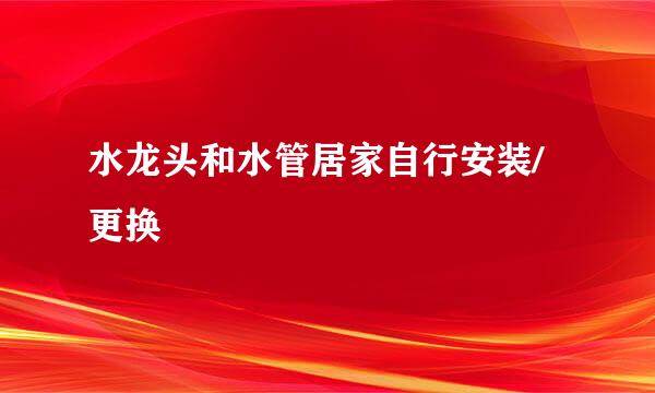 水龙头和水管居家自行安装/更换