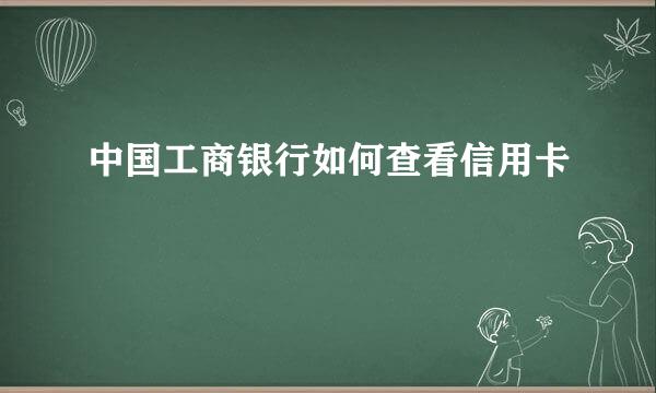 中国工商银行如何查看信用卡