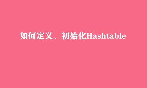 如何定义、初始化Hashtable