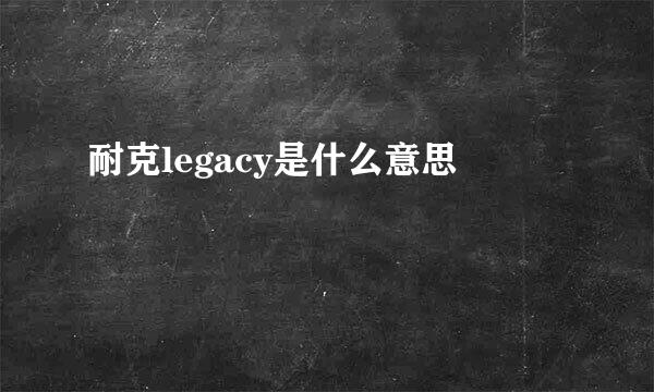 耐克legacy是什么意思