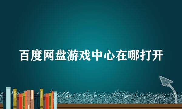 百度网盘游戏中心在哪打开