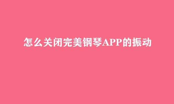 怎么关闭完美钢琴APP的振动