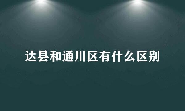 达县和通川区有什么区别