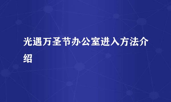 光遇万圣节办公室进入方法介绍