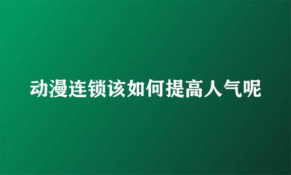 动漫连锁该如何提高人气呢