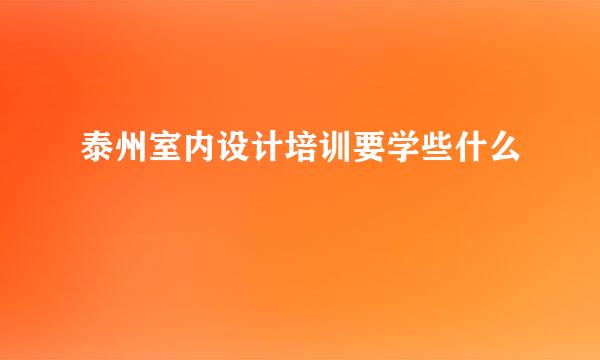 泰州室内设计培训要学些什么