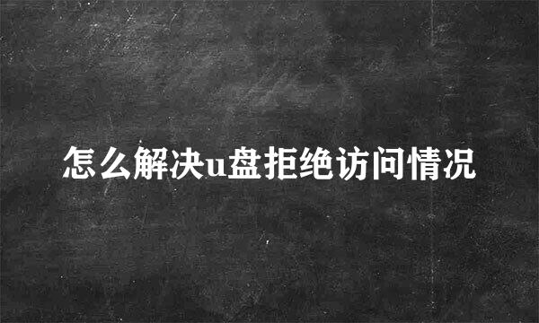 怎么解决u盘拒绝访问情况