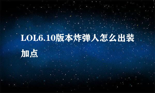 LOL6.10版本炸弹人怎么出装加点