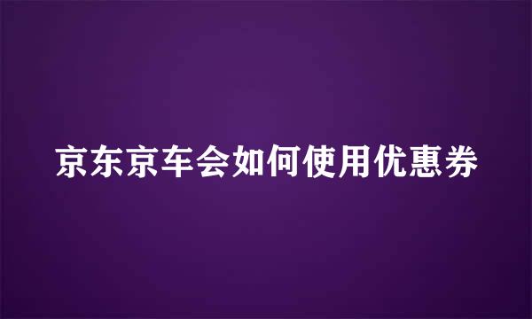 京东京车会如何使用优惠券