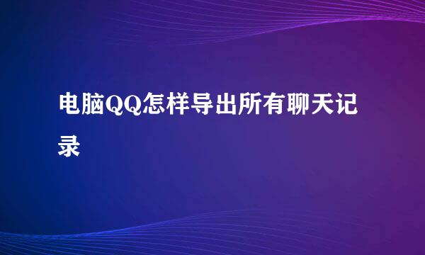 电脑QQ怎样导出所有聊天记录