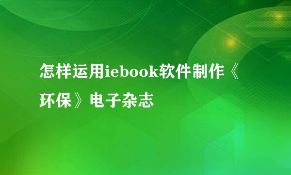 怎样运用iebook软件制作《环保》电子杂志