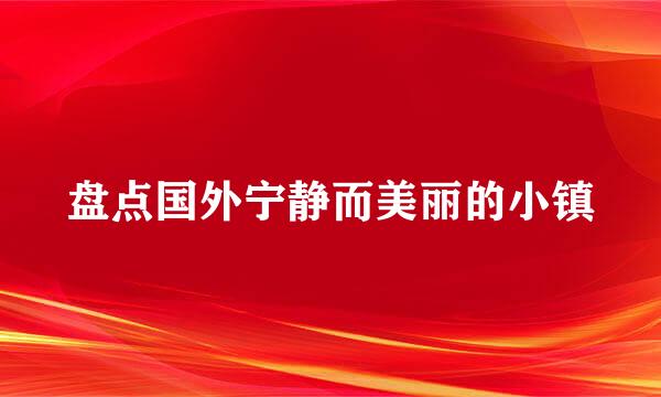 盘点国外宁静而美丽的小镇