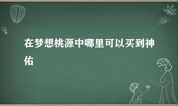 在梦想桃源中哪里可以买到神佑