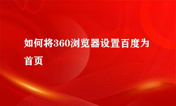 如何将360浏览器设置百度为首页