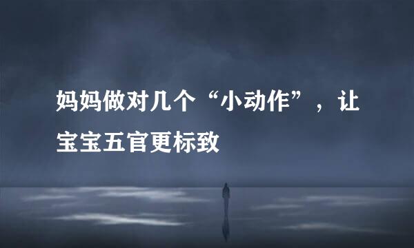 妈妈做对几个“小动作”，让宝宝五官更标致