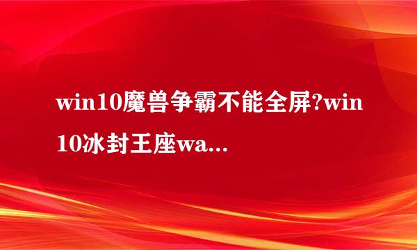 win10魔兽争霸不能全屏?win10冰封王座war3全屏