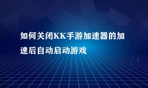 如何关闭KK手游加速器的加速后自动启动游戏