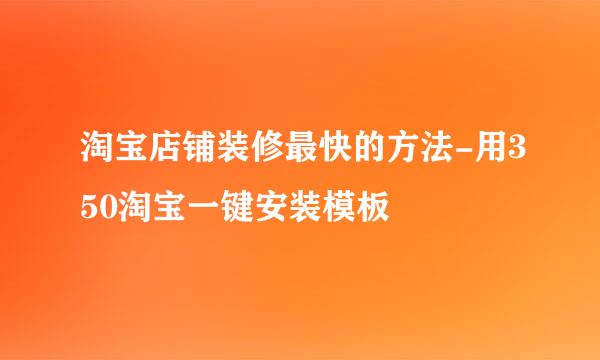 淘宝店铺装修最快的方法-用350淘宝一键安装模板