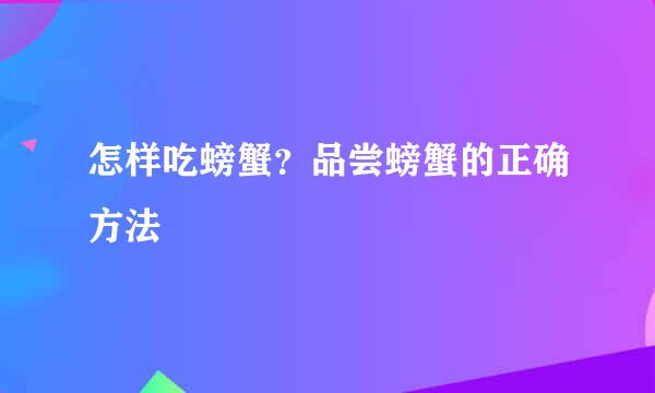 怎样吃螃蟹？品尝螃蟹的正确方法