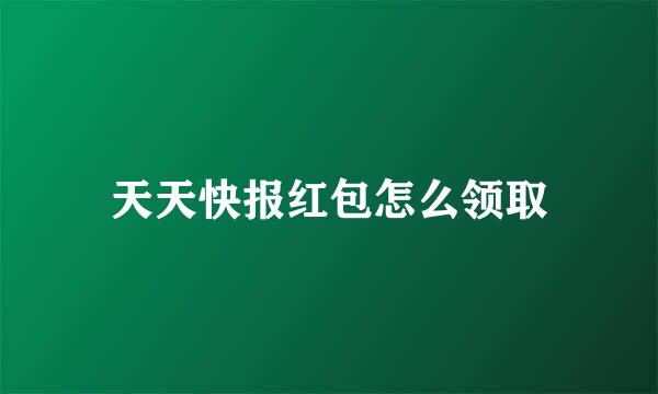 天天快报红包怎么领取