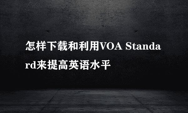 怎样下载和利用VOA Standard来提高英语水平