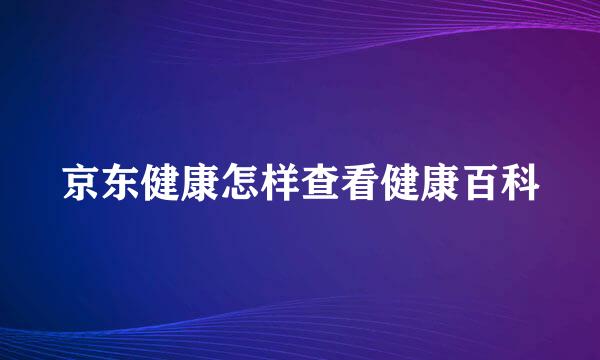 京东健康怎样查看健康百科