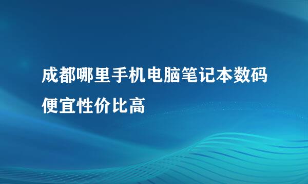 成都哪里手机电脑笔记本数码便宜性价比高