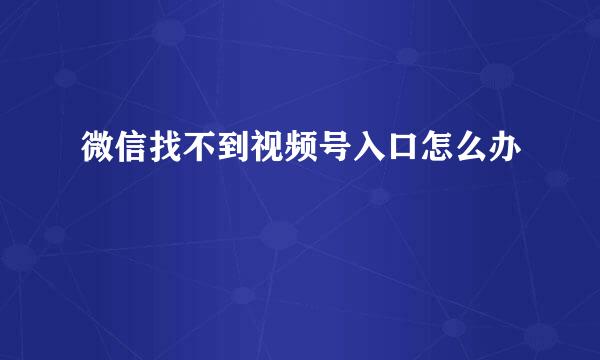 微信找不到视频号入口怎么办