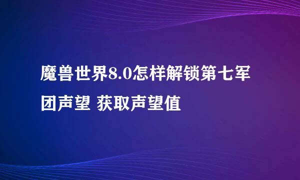 魔兽世界8.0怎样解锁第七军团声望 获取声望值