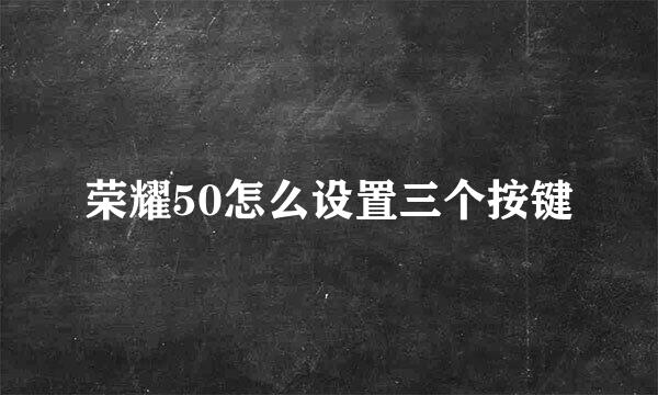 荣耀50怎么设置三个按键