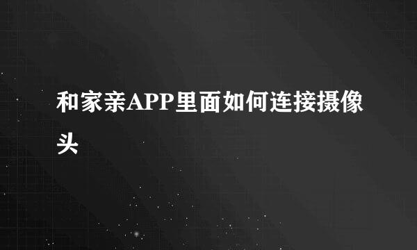 和家亲APP里面如何连接摄像头