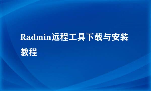 Radmin远程工具下载与安装教程