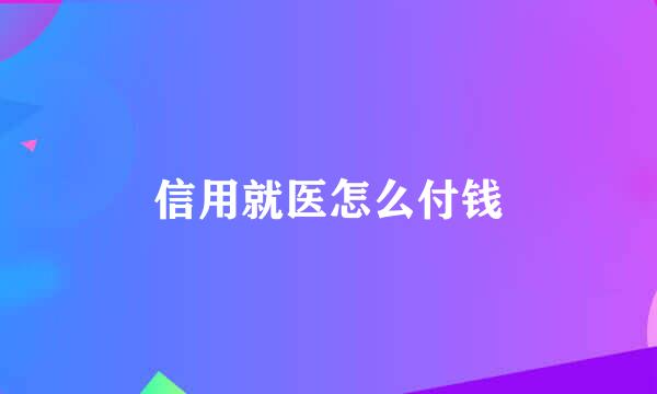 信用就医怎么付钱