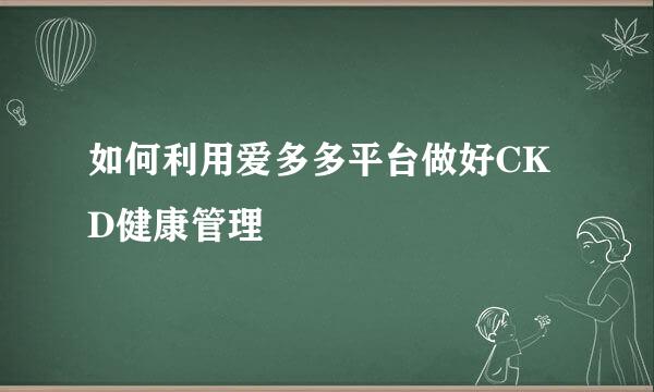 如何利用爱多多平台做好CKD健康管理