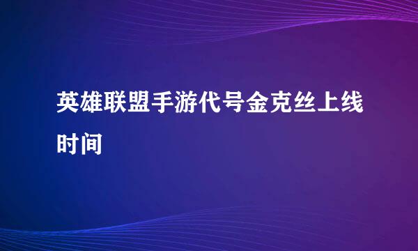 英雄联盟手游代号金克丝上线时间