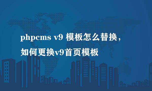 phpcms v9 模板怎么替换，如何更换v9首页模板