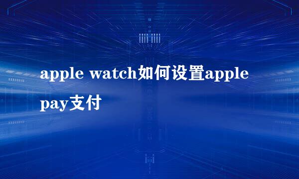 apple watch如何设置apple pay支付