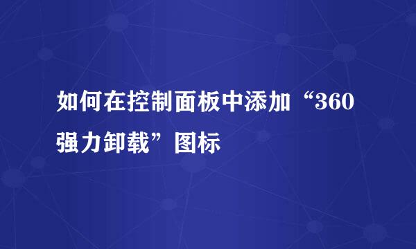 如何在控制面板中添加“360强力卸载”图标