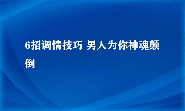 6招调情技巧 男人为你神魂颠倒