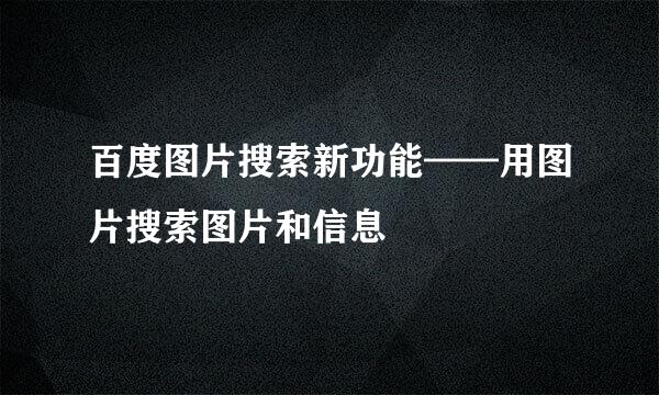 百度图片搜索新功能——用图片搜索图片和信息