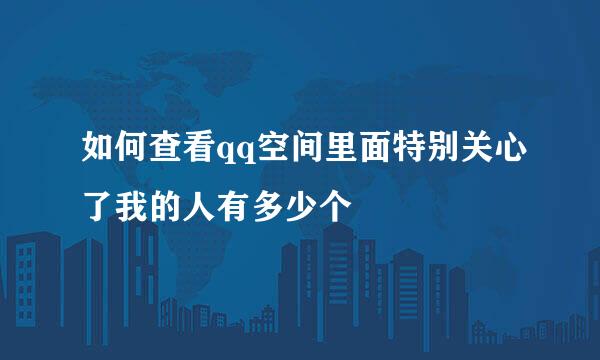 如何查看qq空间里面特别关心了我的人有多少个