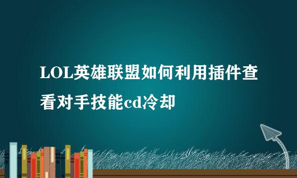 LOL英雄联盟如何利用插件查看对手技能cd冷却