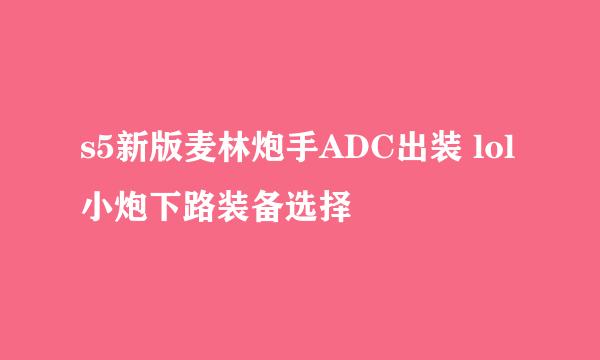 s5新版麦林炮手ADC出装 lol小炮下路装备选择