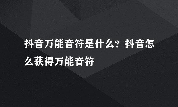 抖音万能音符是什么？抖音怎么获得万能音符