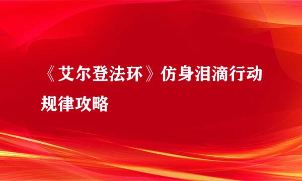 《艾尔登法环》仿身泪滴行动规律攻略