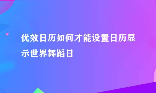 优效日历如何才能设置日历显示世界舞蹈日