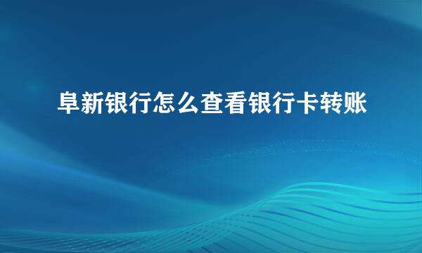 阜新银行怎么查看银行卡转账