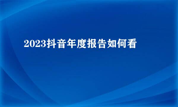 2023抖音年度报告如何看