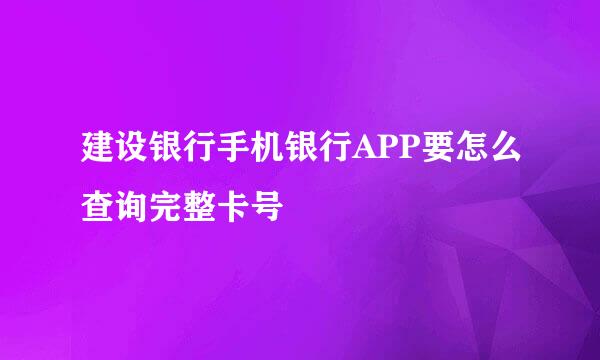 建设银行手机银行APP要怎么查询完整卡号